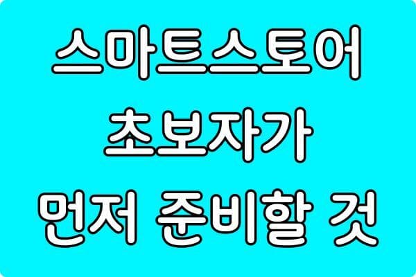 스마트스토어 초보자가 가장 먼저 준비할 것
