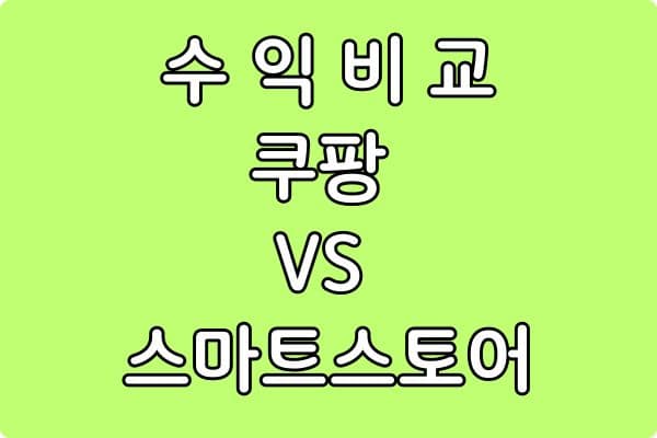 쿠팡 vs 스마트스토어 수익 비교 (실제 구조 기반 분석)